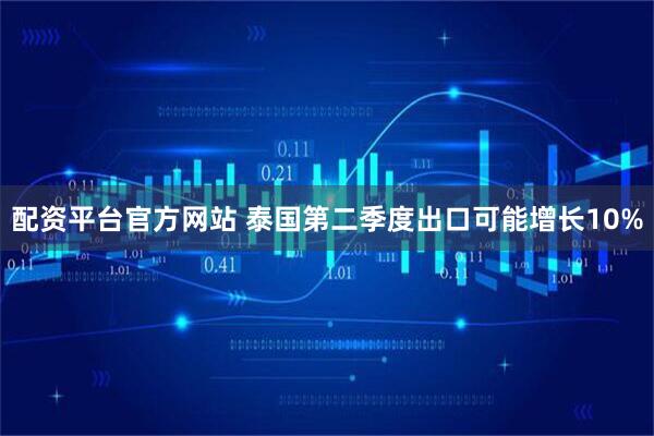 配资平台官方网站 泰国第二季度出口可能增长10%