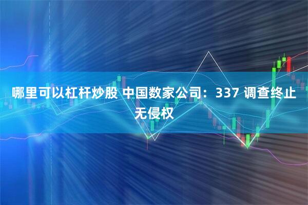 哪里可以杠杆炒股 中国数家公司：337 调查终止无侵权