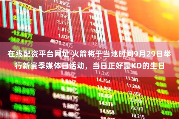 在线配资平台网址 火箭将于当地时间9月29日举行新赛季媒体日活动，当日正好是KD的生日
