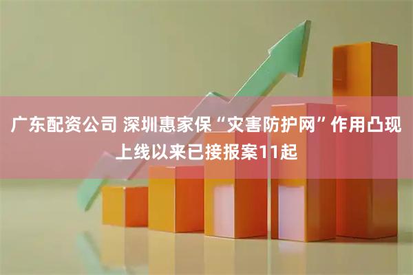 广东配资公司 深圳惠家保“灾害防护网”作用凸现上线以来已接报案11起