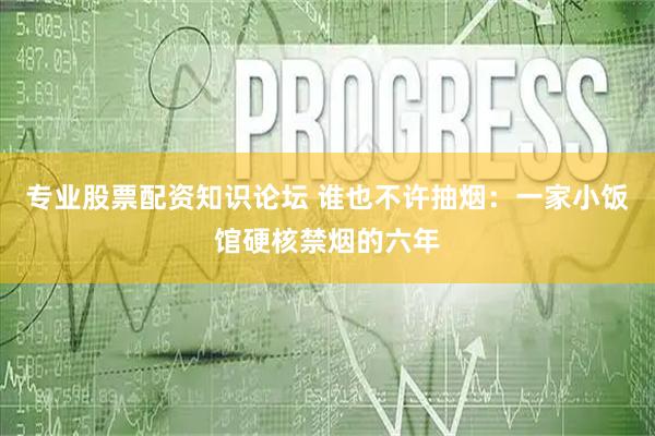 专业股票配资知识论坛 谁也不许抽烟：一家小饭馆硬核禁烟的六年