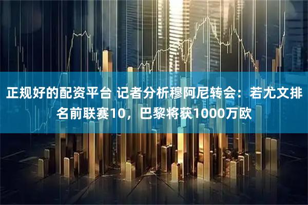 正规好的配资平台 记者分析穆阿尼转会：若尤文排名前联赛10，巴黎将获1000万欧
