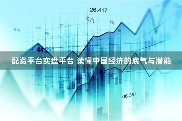 配资平台实盘平台 读懂中国经济的底气与潜能